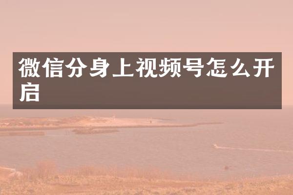 微信分身上视频号怎么开启