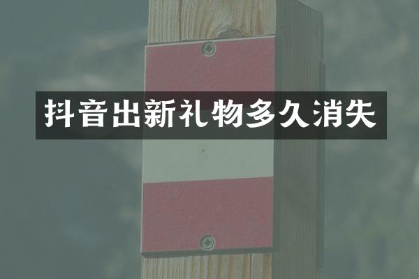 抖音出新礼物多久消失