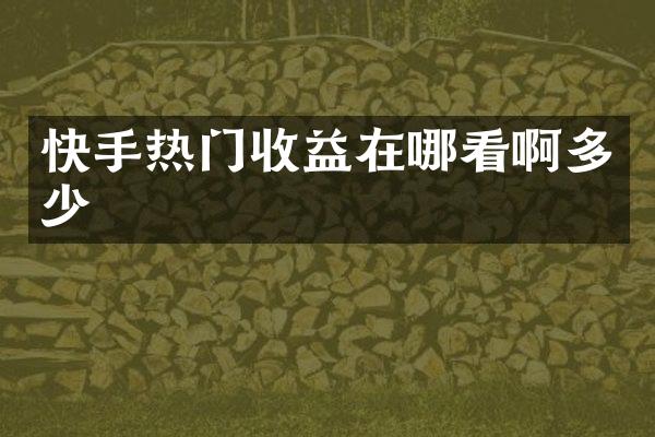 快手热门收益在哪看啊多少