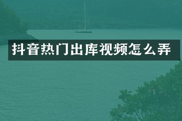 抖音热门出库视频怎么弄