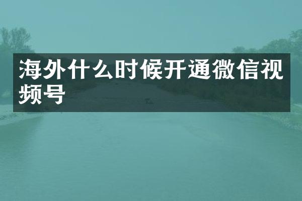 海外什么时候开通微信视频号