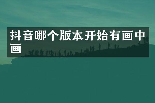 抖音哪个版本开始有画中画