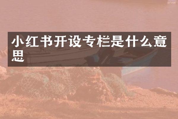 小红书开设专栏是什么意思