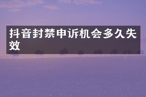 抖音封禁申诉机会多久失效