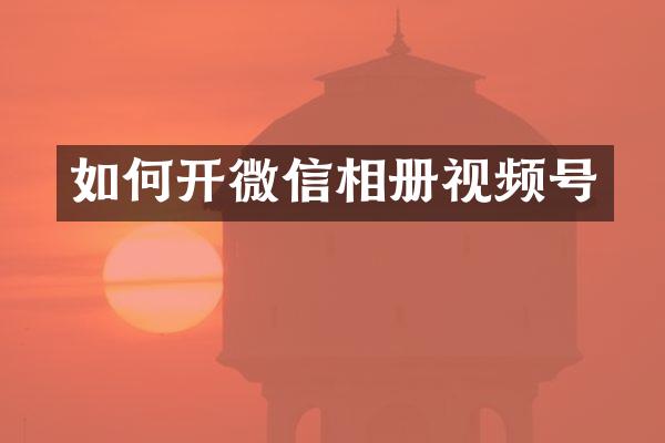 如何开微信相册视频号