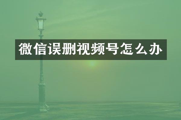 微信误删视频号怎么办