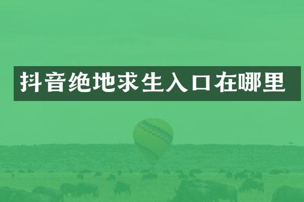 抖音绝地求生入口在哪里