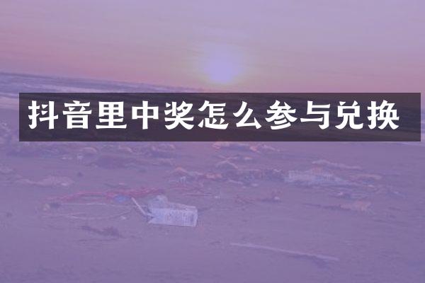 抖音里中奖怎么参与兑换