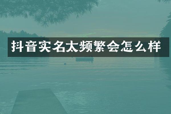 抖音实名太频繁会怎么样