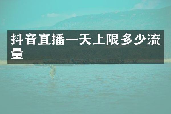 抖音直播一天上限多少流量