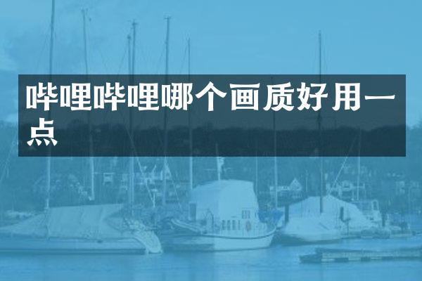 哔哩哔哩哪个画质好用一点