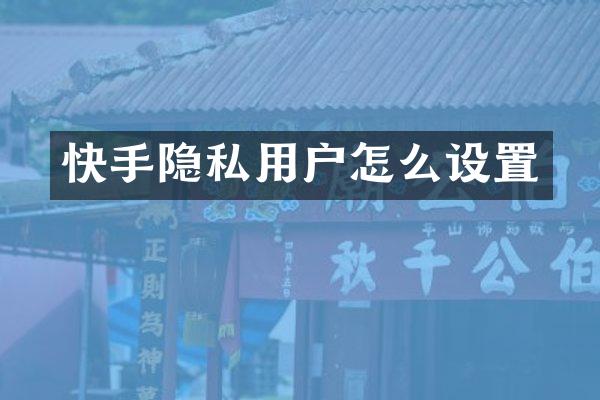 快手隐私用户怎么设置