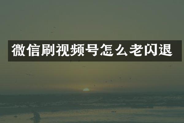 微信刷视频号怎么老闪退