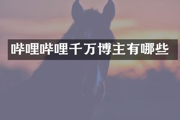 哔哩哔哩千万博主有哪些