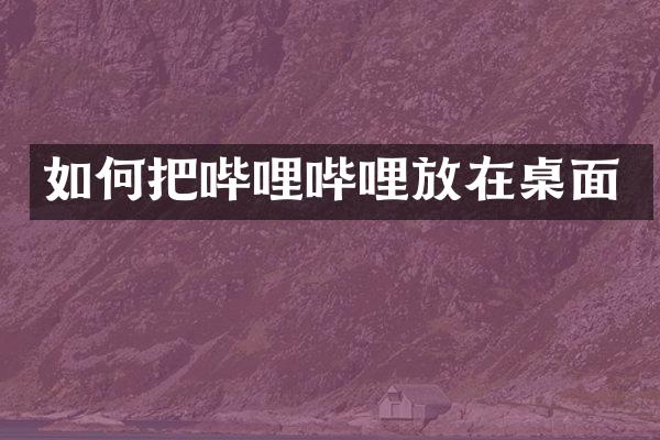 如何把哔哩哔哩放在桌面