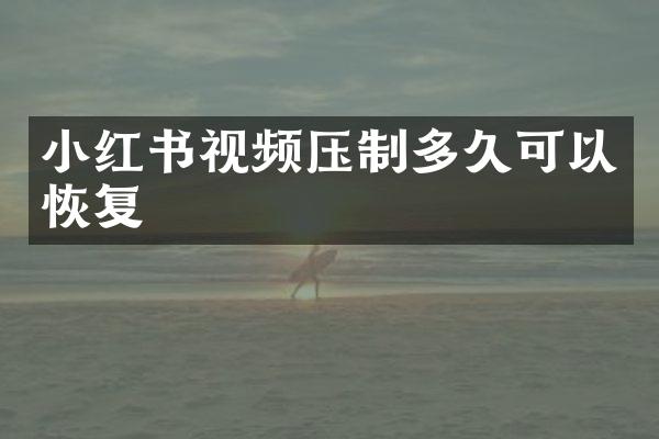 小红书视频压制多久可以恢复