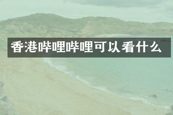 香港哔哩哔哩可以看什么