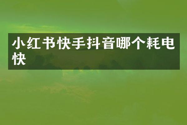 小红书快手抖音哪个耗电快