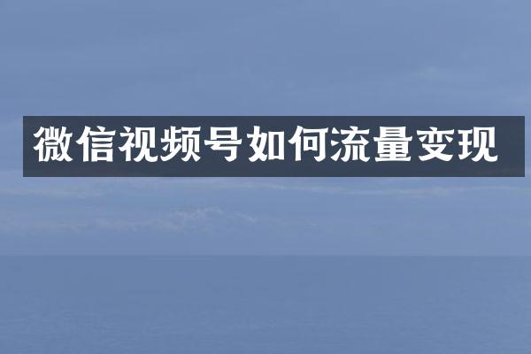 微信视频号如何流量变现