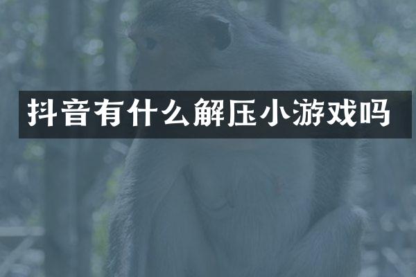 抖音有什么解压小游戏吗