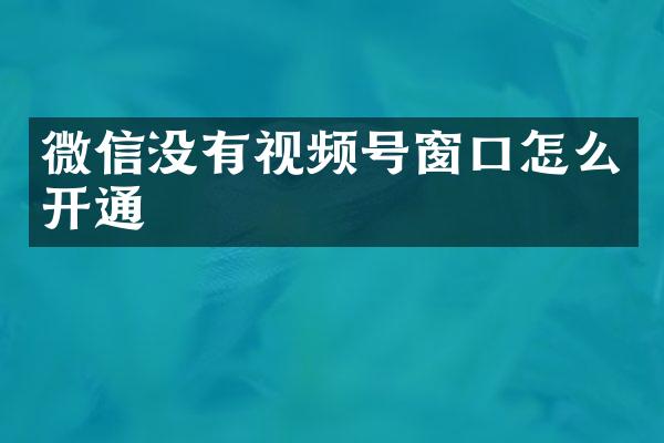 微信没有视频号窗口怎么开通