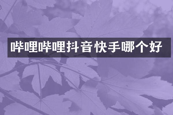 哔哩哔哩抖音快手哪个好