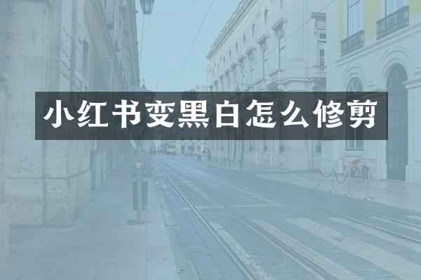 小红书变黑白怎么修剪