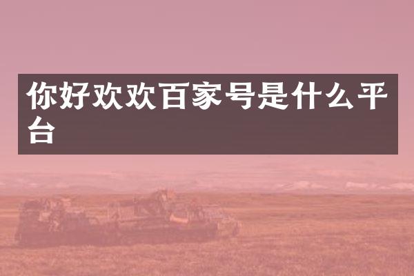 你好欢欢百家号是什么平台