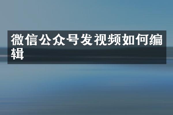 微信公众号发视频如何编辑