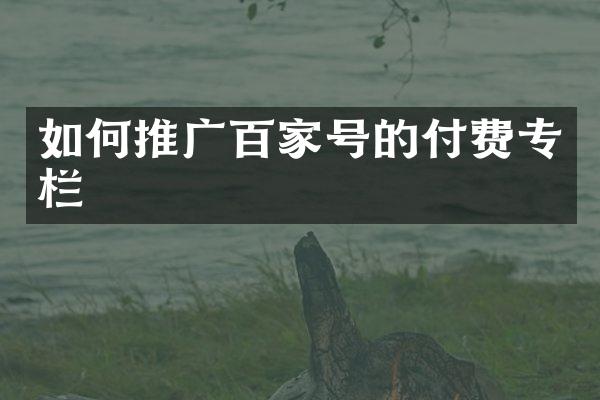 如何推广百家号的付费专栏