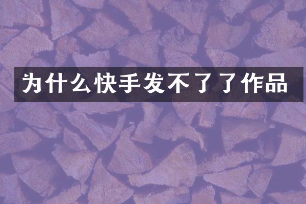 为什么快手发不了了作品