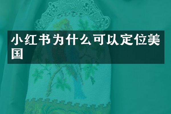 小红书为什么可以定位美国