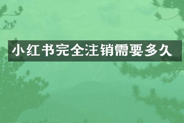 小红书完全注销需要多久