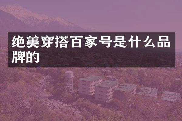 绝美穿搭百家号是什么品牌的