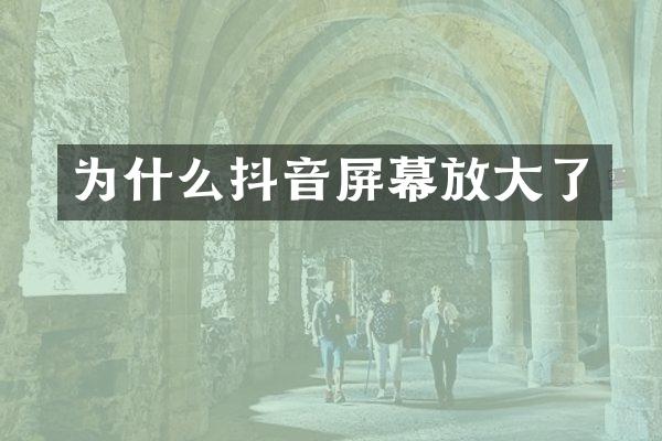 为什么抖音屏幕放大了