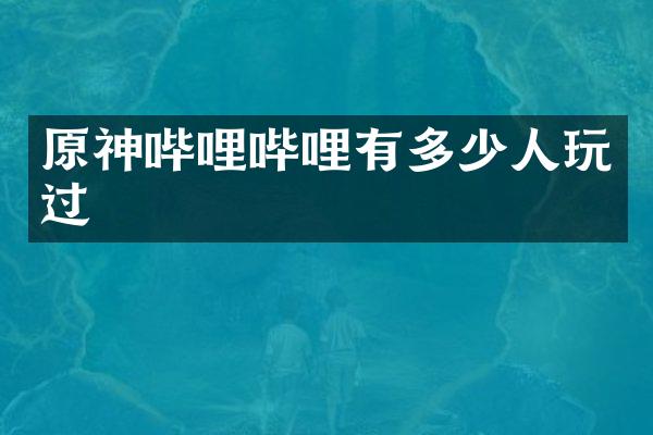 原神哔哩哔哩有多少人玩过
