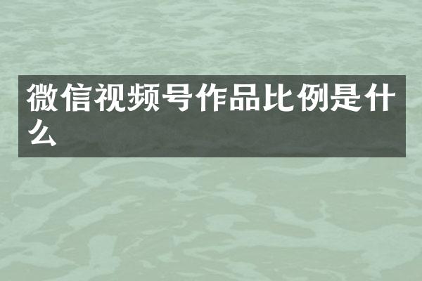 微信视频号作品比例是什么