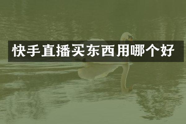 快手直播买东西用哪个好