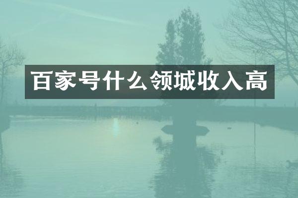 百家号什么领城收入高