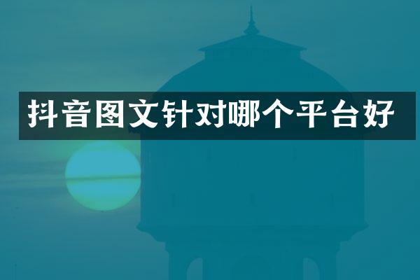 抖音图文针对哪个平台好