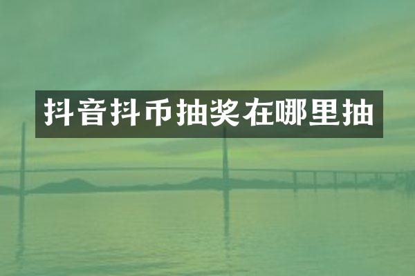 抖音抖币抽奖在哪里抽