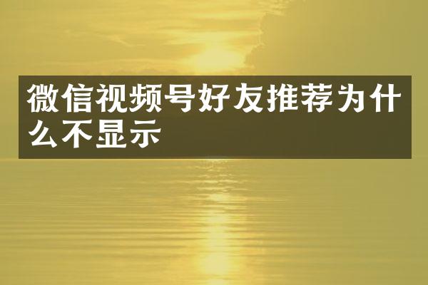 微信视频号好友推荐为什么不显示