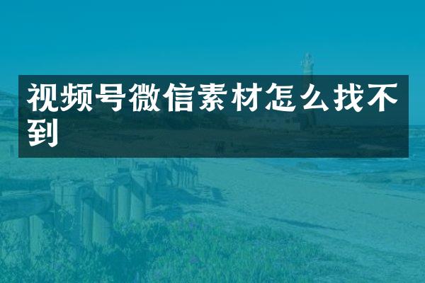 视频号微信素材怎么找不到