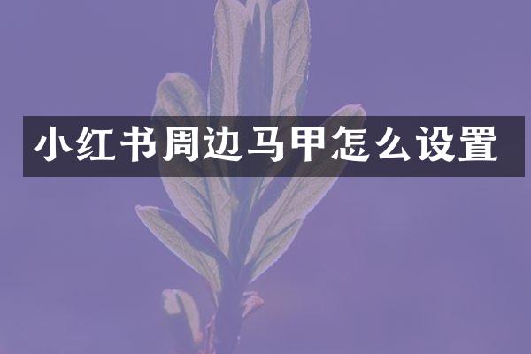 小红书周边马甲怎么设置