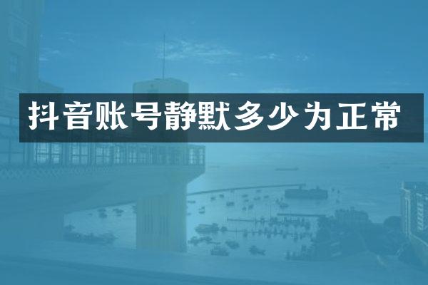 抖音账号静默多少为正常