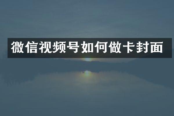微信视频号如何做卡封面