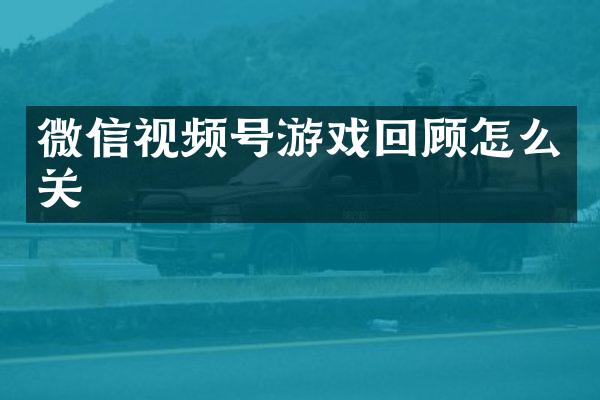 微信视频号游戏回顾怎么关
