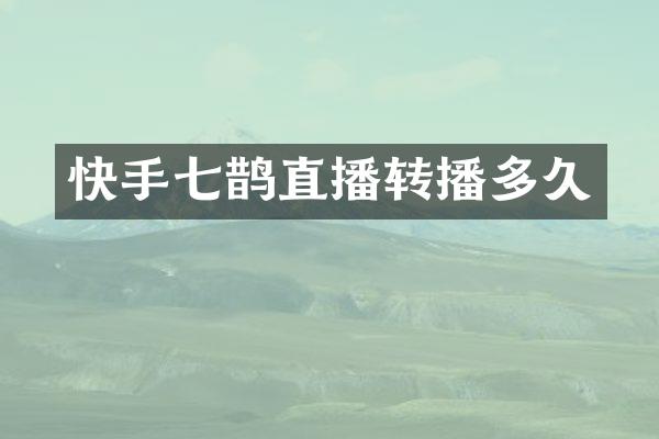 快手七鹊直播转播多久