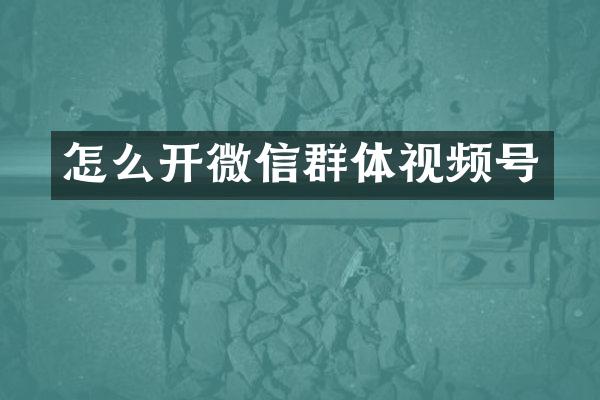 怎么开微信群体视频号