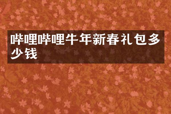 哔哩哔哩牛年新春礼包多少钱